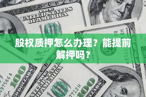 济南股权质押怎么办理？能提前解押吗？