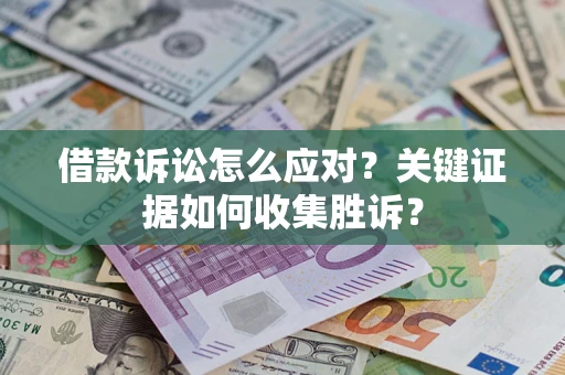 济南借款诉讼怎么应对？关键证据如何收集胜诉？