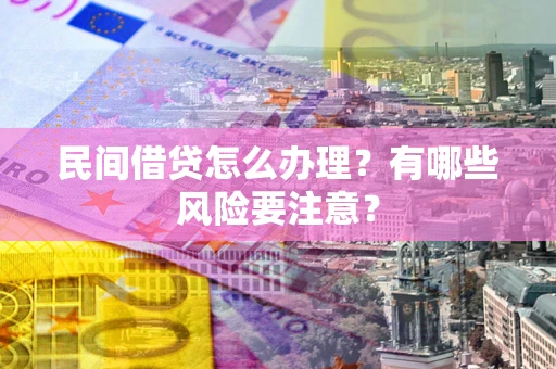 济南民间借贷怎么办理？有哪些风险要注意？