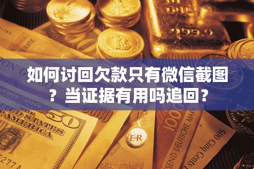 济南如何讨回欠款只有微信截图？当证据有用吗追回？