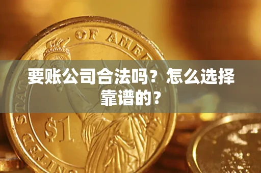 济南要账公司合法吗？怎么选择靠谱的？