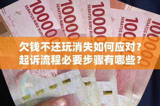 济南欠钱不还玩消失如何应对？起诉流程必要步骤有哪些？