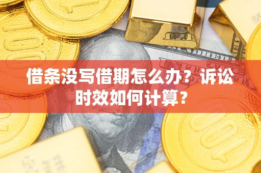 济南借条没写借期怎么办？诉讼时效如何计算？