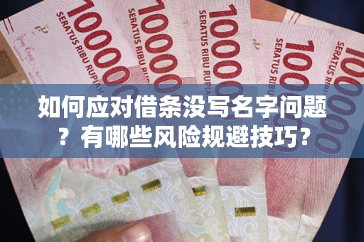 济南如何应对借条没写名字问题？有哪些风险规避技巧？
