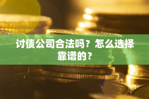 济南讨债公司合法吗？怎么选择靠谱的？