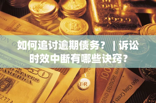 济南如何追讨逾期债务？ | 诉讼时效中断有哪些诀窍？