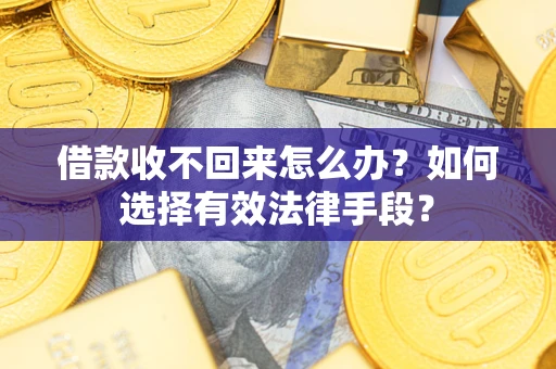 济南借款收不回来怎么办？如何选择有效法律手段？