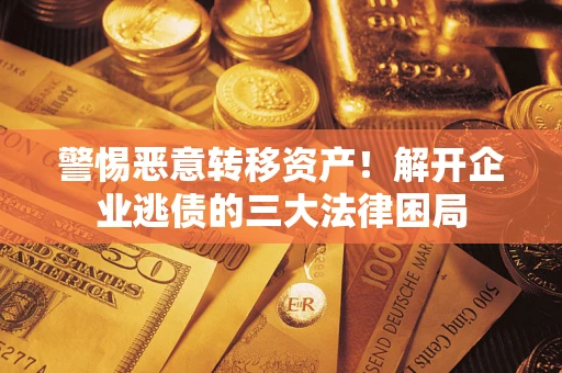 济南警惕恶意转移资产！解开企业逃债的三大法律困局