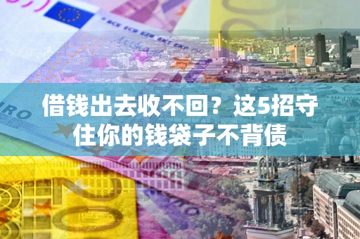 济南借钱出去收不回？这5招守住你的钱袋子不背债
