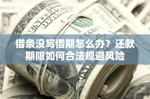 济南借条没写借期怎么办？还款期限如何合法规避风险