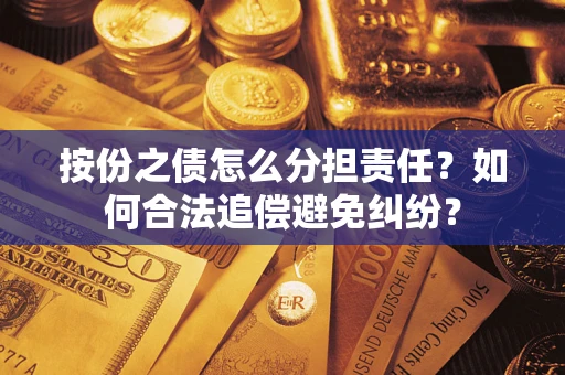 济南按份之债怎么分担责任？如何合法追偿避免纠纷？