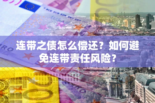 济南连带之债怎么偿还？如何避免连带责任风险？