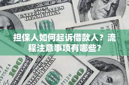 济南担保人如何起诉借款人？流程注意事项有哪些？