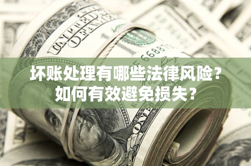 济南坏账处理有哪些法律风险？如何有效避免损失？