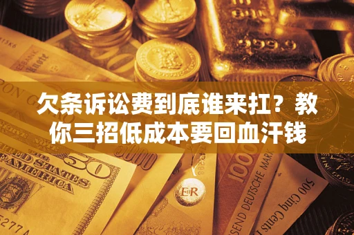 济南欠条诉讼费到底谁来扛？教你三招低成本要回血汗钱